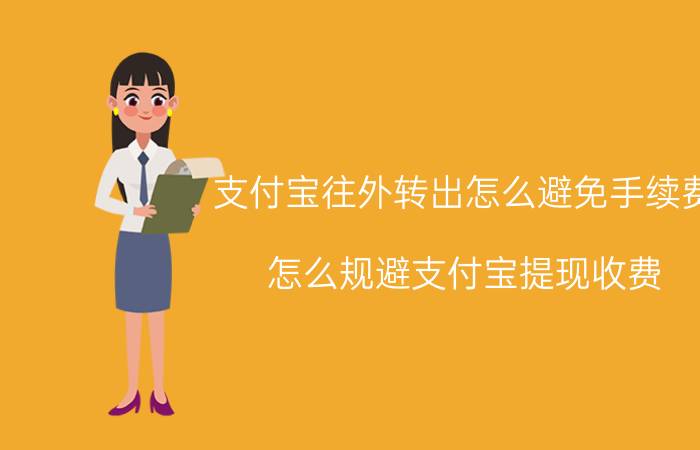 支付宝往外转出怎么避免手续费 怎么规避支付宝提现收费？